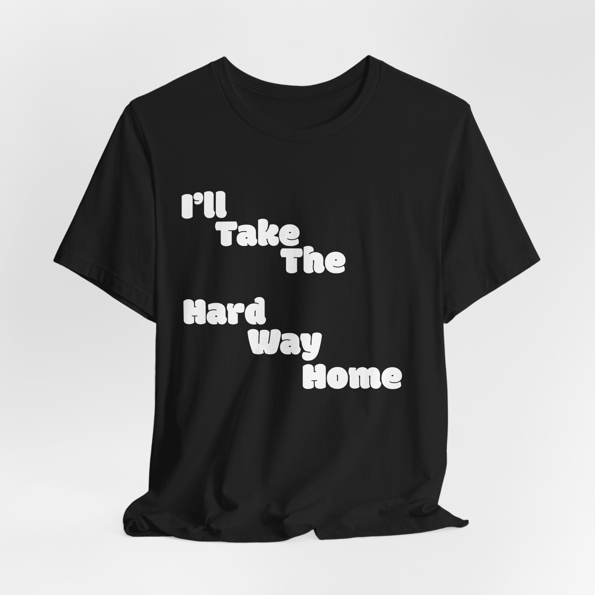 I'll Take the Hard Way Home T-Shirt — Text Tee | He Was Not SWAG