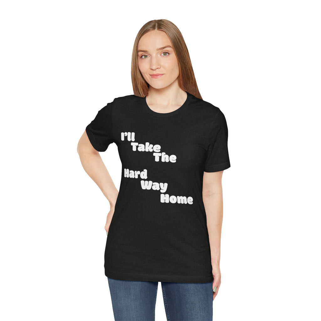 I'll Take the Hard Way Home T-Shirt — Text Tee | He Was Not SWAG