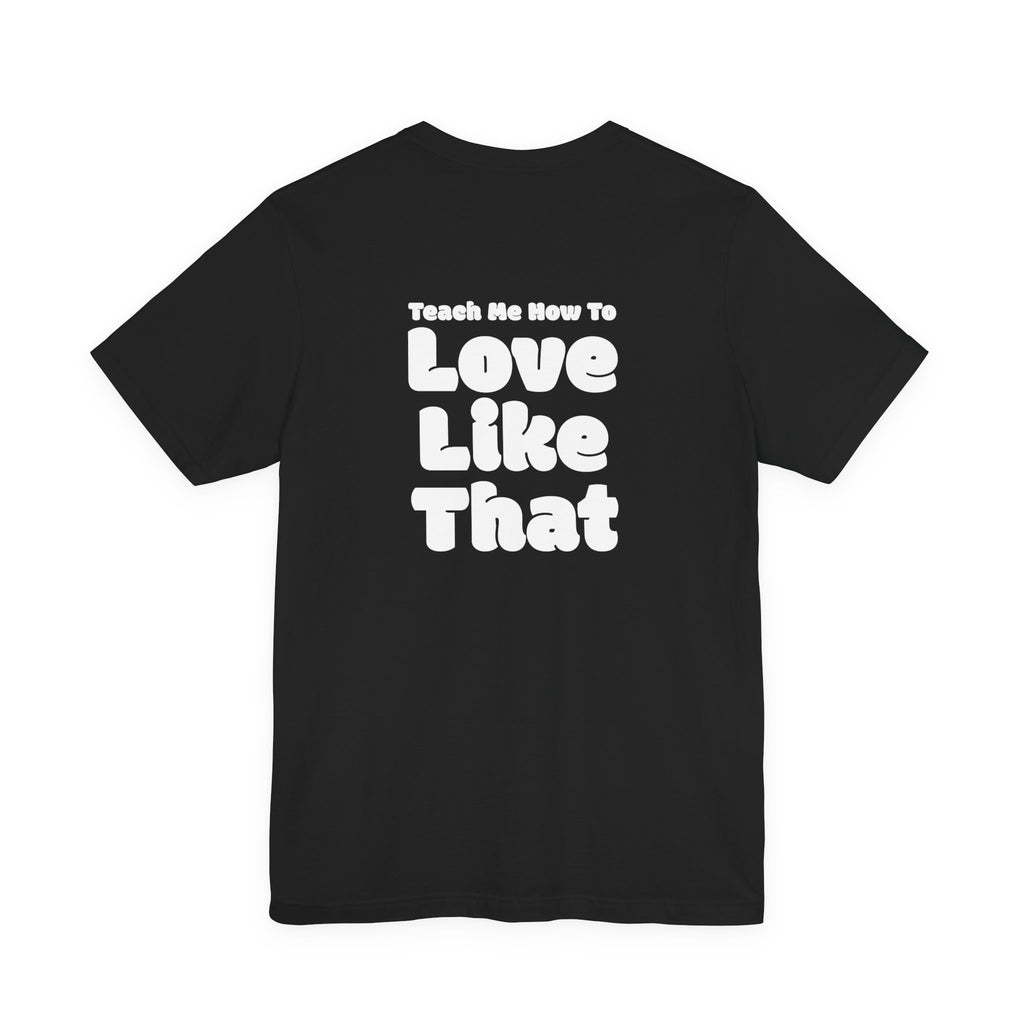 Love Like That T-Shirt — 'Teach Me How To Love Like That' - Graphic Tee | He Was Not SWAG