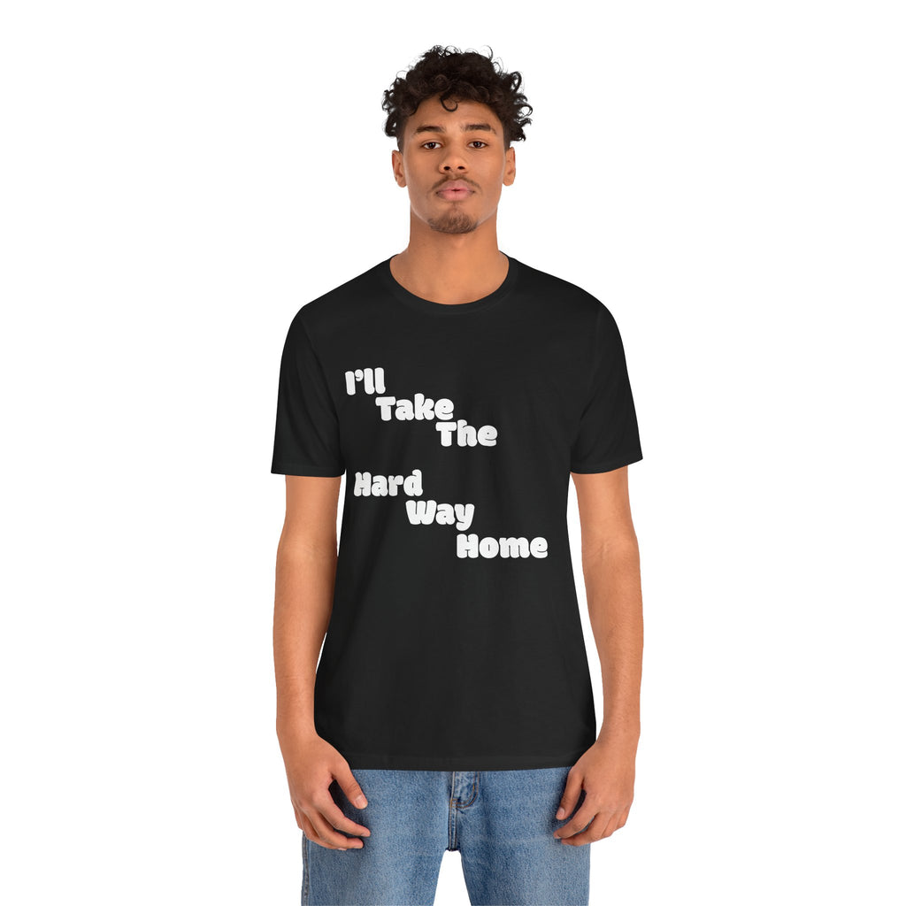 I'll Take the Hard Way Home T-Shirt — Text Tee | He Was Not SWAG