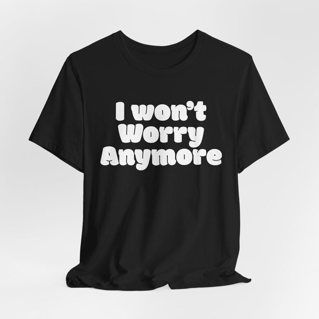 I Won't Worry Anymore Tee — Positive Mental Health Graphic T-Shirt