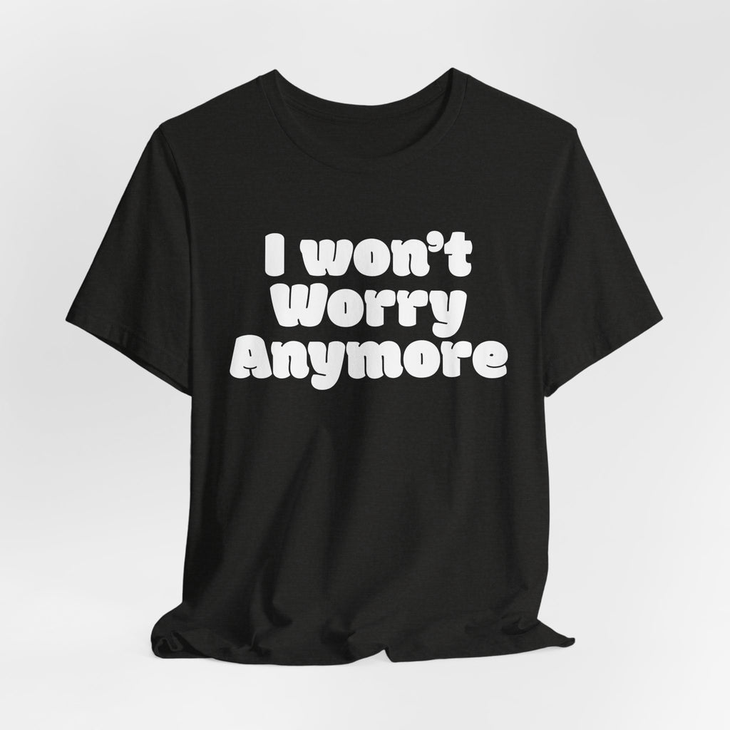 I Won't Worry Anymore Tee — Positive Mental Health Graphic T-Shirt