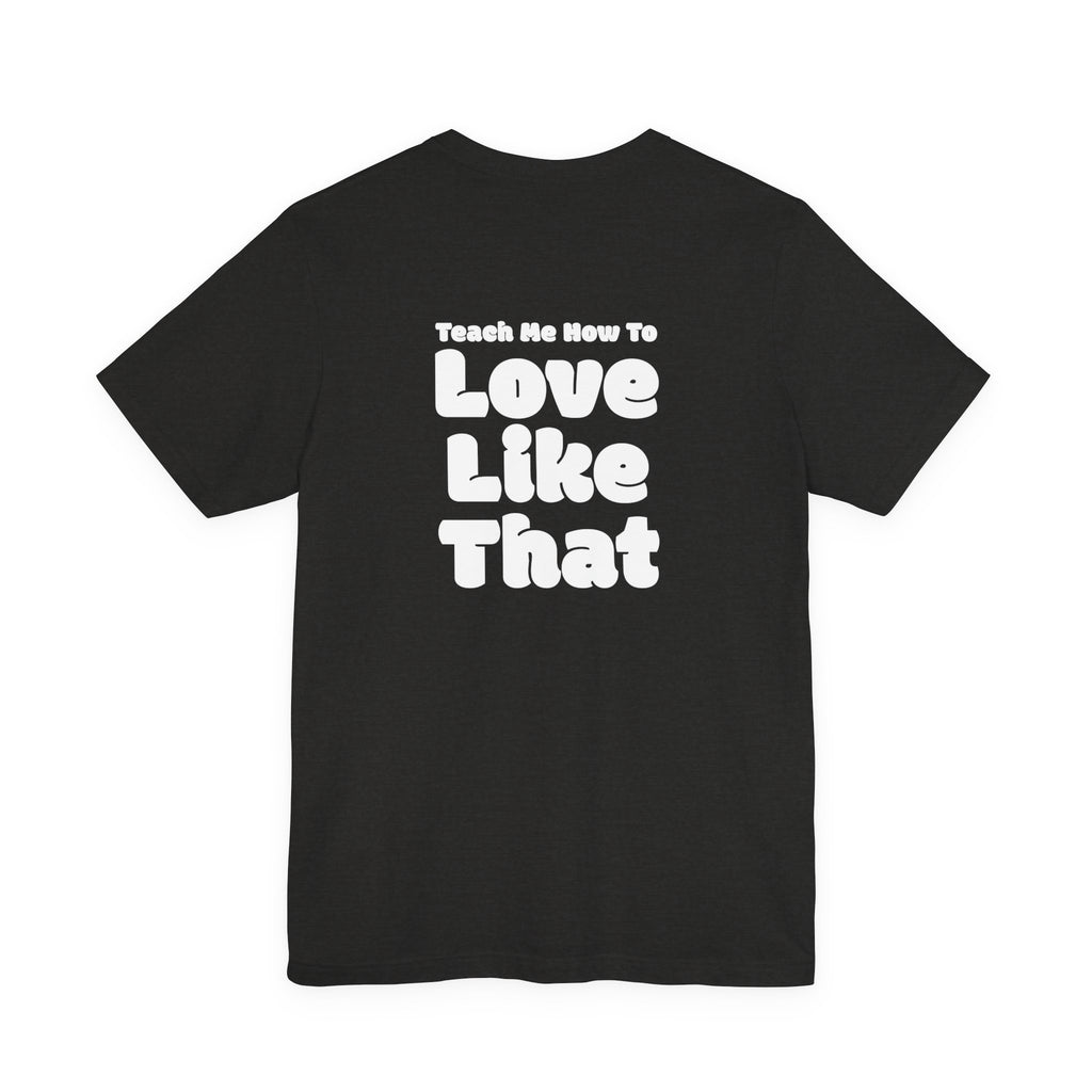 Love Like That T-Shirt — 'Teach Me How To Love Like That' - Graphic Tee | He Was Not SWAG